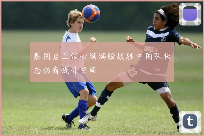 泰国后卫信心满满盼战胜中国队状态仍有提升空间