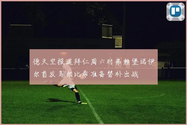 德天空报道拜仁周六对弗赖堡诺伊尔首发乌尔比希准备替补出战