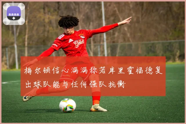 梅尔顿信心满满称若库里霍福德复出球队能与任何强队抗衡