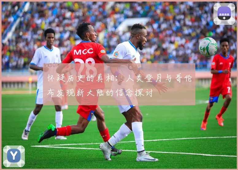 怀疑历史的真相：人类登月与哥伦布发现新大陆的信念探讨