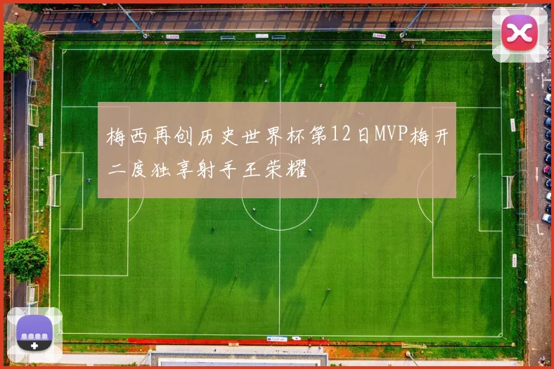 梅西再创历史世界杯第12日MVP梅开二度独享射手王荣耀