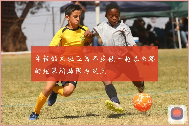 年轻的文班亚马不应被一轮总决赛的结果所局限与定义