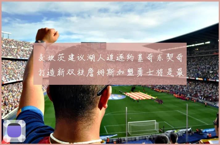 麦坎茨建议湖人追逐约基奇东契奇打造新双核詹姆斯加盟勇士将是最佳选择