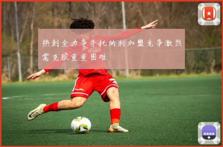 热刺全力争夺托纳利加盟竞争激烈需克服重重困难