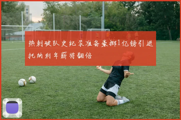 热刺破队史纪录准备豪掷1亿镑引进托纳利年薪将翻倍