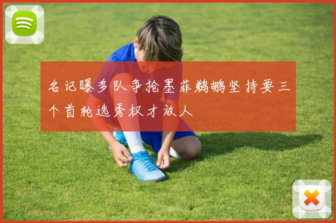名记曝多队争抢墨菲鹈鹕坚持要三个首轮选秀权才放人